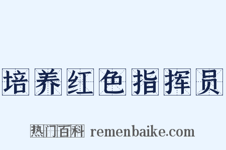 培养红色指挥员是什么意思的图片